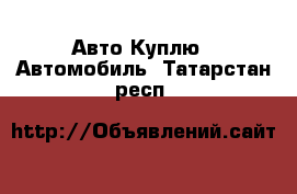 Авто Куплю - Автомобиль. Татарстан респ.